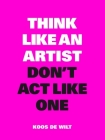Think Like an Artist, Don't Act Like One By Koos de Wilt Cover Image