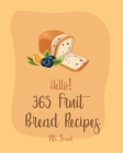 Hello! 365 Fruit Bread Recipes: Best Fruit Bread Cookbook Ever For Beginners [Book 1] By Bread Cover Image