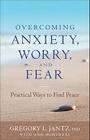 Overcoming Anxiety, Worry, and Fear: Practical Ways to Find Peace By Gregory Jantz, Ann McMurray (With) Cover Image