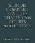 Illinois Compiled Statutes Chapter 705 Courts 2020 Edition By Jason Lee (Editor), Illinois Government Cover Image