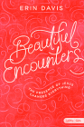 Beautiful Encounters - Teen Girls' Bible Study Book: The Presence of Jesus Changes Everything By Erin Davis Cover Image