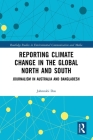 Reporting Climate Change in the Global North and South: Journalism in Australia and Bangladesh (Routledge Studies in Environmental Communication and Media) By Jahnnabi Das Cover Image
