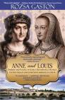 Anne and Louis: Passion and Politics in Early Renaissance France (Anne of Brittany #2) By Rozsa Gaston Cover Image
