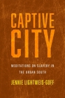 Captive City: Meditations on Slavery in the Urban South By Jennie Lightweis-Goff Cover Image