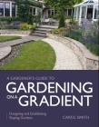 Gardener's Guide to Gardening on a Gradient: Designing and Establishing Sloping Gardens (A Gardener's Guide to) By Carol Smith, Carol Cover Image