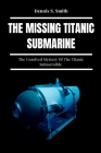 The Missing Titanic Submarine: The Unsolved Mystery Of The Titanic Submersible. By Dennis S. Smith Cover Image