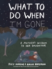 What to Do When I'm Gone: A Mother's Wisdom to Her Daughter Cover Image