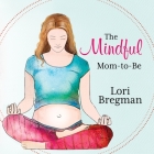 The Mindful Mom-To-Be: A Modern Doula's Guide to Building a Healthy Foundation from Pregnancy Through Birth By Lori Bregman, Carla Mercer-Meyer (Read by) Cover Image