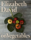 Elizabeth David on Vegetables: A Cookbook By Elizabeth David Cover Image