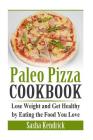 Paleo Pizza Cookbook: Lose Weight and Get Healthy by Eating the Food You Love By Sasha Kendrick Cover Image