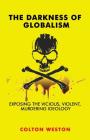 The Darkness of Globalism: Exposing the Vicious, Violent, Murdering Ideology By Colton Weston Cover Image