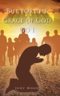 But for the Grace of God Go I By Judy Hood Cover Image