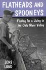 Flatheads and Spooneys: Fishing for a Living in the Ohio River Valley By Jens Lund Cover Image