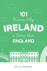 101 Reasons Why Ireland Is Better Than England By Pat Fitzpatrick Cover Image
