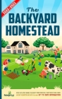 The Backyard Homestead 2022-2023: Step-By-Step Guide to Start Your Own Self Sufficient Mini Farm on Just a Quarter Acre With the Most Up-To-Date Infor By Small Footprint Press Cover Image