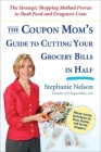 The Coupon Mom's Guide to Cutting Your Grocery Bills in Half: The Strategic Shopping Method Proven to Slash Food and Drugstore Costs By Stephanie Nelson Cover Image