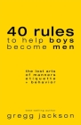 40 Rules to Help Boys Become Men: The Lost Arts of Manners, Etiquette & Behavior Cover Image