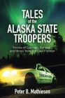 Tales of the Alaska State Troopers: Stories of Courage, Survival, and Honor from the Last Frontier By Peter B. Mathiesen Cover Image