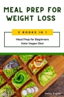 Meal Prep for Weight Loss: 2 Books in 1: Meal Prep for Beginners & Keto Vegan Diet. Lose Weight the Healthy Way with Delicious Low-Carb Recipes a Cover Image