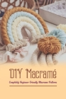 DIY Macramé: Completely Beginner-Friendly Macrame Patterns: Complete Macrame Patterns for Novices By Tanya Lacey Cover Image