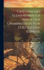 Griechisches Elementarbuch nach den Grammatiken von Curtius und Kühner. Cover Image