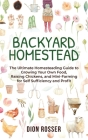 Backyard Homestead: The Ultimate Homesteading Guide to Growing Your Own Food, Raising Chickens, and Mini-Farming for Self Sufficiency and By Dion Rosser Cover Image