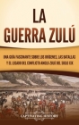 La guerra zulú: Una guía fascinante sobre los orígenes, las batallas y el legado del conflicto anglo-zulú del siglo XIX Cover Image