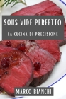 Sous Vide Perfetto: La Cucina di Precisione By Marco Bianchi Cover Image