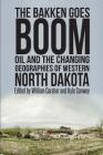 The Bakken Goes Boom: Oil and the Changing Geographies of Western North Dakota By Kyle Conway, William Caraher Cover Image