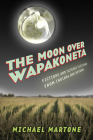 The Moon over Wapakoneta: Fictions and Science Fictions from Indiana and Beyond By Michael Martone Cover Image