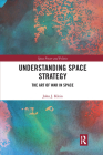 Understanding Space Strategy: The Art of War in Space (Space Power and Politics) By John J. Klein Cover Image