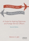 American Ambassadors: A Guide for Aspiring Diplomats and Foreign Service Officers Cover Image