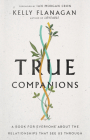 True Companions: A Book for Everyone about the Relationships That See Us Through By Kelly Flanagan, Ian Morgan Cron (Foreword by) Cover Image