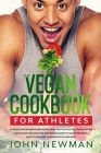 Vegan Cookbook for Athletes: 99 delicious no meat and vegan high protein recipes plant-based diet plans for athletes and bodybuilder to gain streng By John Newman Cover Image