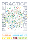 People, Practice, Power: Digital Humanities outside the Center (Debates in the Digital Humanities) Cover Image
