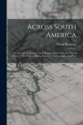 Across South America; an Account of a Journey From Buenos Aires to Lima by way of Potosí, With Notes on Brazil, Argentina, Bolivia, Chile, and Peru By Hiram Bingham Cover Image