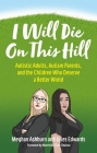 I Will Die on This Hill: Autistic Adults, Autism Parents, and the Children Who Deserve a Better World By Meghan Ashburn, Jules Edwards, Morénike Giwa Onaiwu (Foreword by) Cover Image