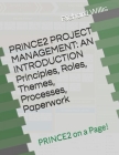 PRINCE2 PROJECT MANAGEMENT - AN INTRODUCTION - Principles, Roles, Themes, Processes, Paperwork: PRINCE2 on a Page! Cover Image