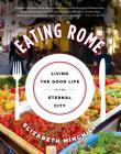 Eating Rome: Living the Good Life in the Eternal City By Elizabeth Minchilli Cover Image