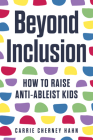 Beyond Inclusion: How to Raise Anti-Ableist Kids By Carrie Cherney Hahn Cover Image