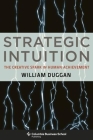 Strategic Intuition: The Creative Spark in Human Achievement (Columbia Business School Publishing) By William Duggan Cover Image