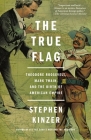 The True Flag: Theodore Roosevelt, Mark Twain, and the Birth of American Empire By Stephen Kinzer Cover Image