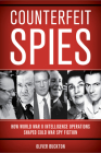 Counterfeit Spies: How World War II Intelligence Operations Shaped Cold War Spy Fiction By Oliver Buckton Cover Image