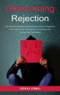 Overcoming Rejection: The Ultimate Guide to Overcoming the Fear of Rejection (The True Power within Yourself Overcome Rejection Shame Fear S Cover Image