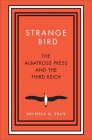 Strange Bird: The Albatross Press and the Third Reich (New Directions in Narrative History) By Michele K. Troy Cover Image