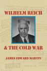 Wilhelm Reich and the Cold War: The True Story of How a Communist Spy Team, Government Hoodlums and Sick Psychiatrists Destroyed Sexual Science and Co By James Edward Martin Cover Image
