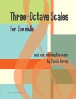 Three-Octave Scales for the Violin, Book One: Learning the Scales By Cassia Harvey, Myanna Harvey (Editor) Cover Image