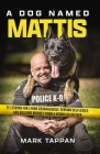 A Dog Named Mattis: 12 Lessons for Living Courageously, Serving Selflessly, and Building Bridges from a Heroic K9 Officer Cover Image
