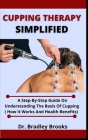 Cupping Therapy Simplified: A Step-By-Step Guide On Understanding The Basis To Cupping (How It Works And Health Benefits) By Bradley Brooks Cover Image