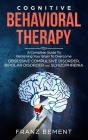Cognitive Behavioral Therapy: A Complete Guide to Overcome Obsessive Compulsive Disorder, Bipolar Disorder and Schizophrenia By Franz Bement Cover Image